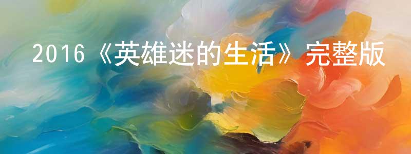 曹麗楠的網絡影視資源,2016《英雄迷的生活》完整版電影/在線觀看/百度云-美劇天堂